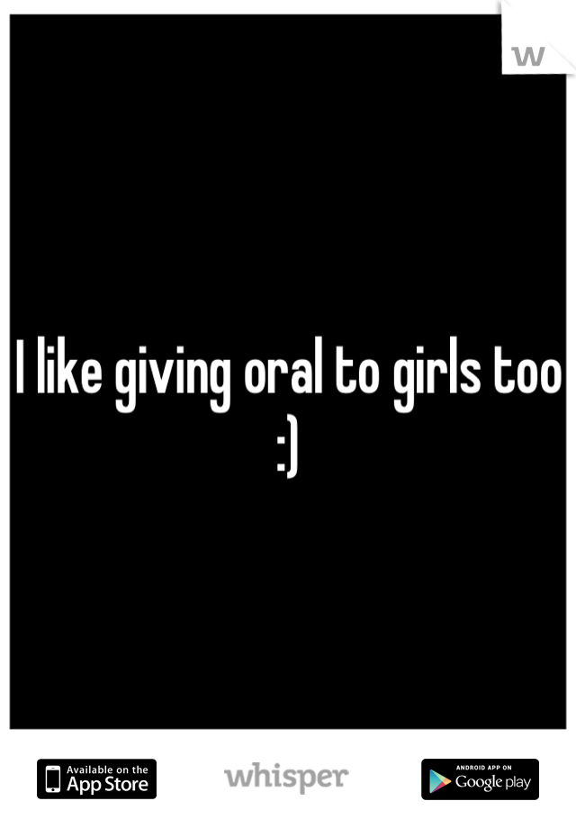 I like giving oral to girls too :)