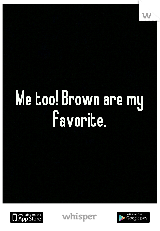 Me too! Brown are my favorite. 