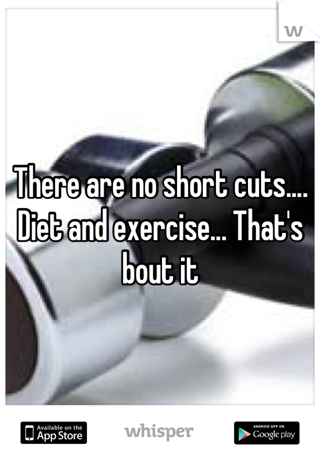 There are no short cuts.... Diet and exercise... That's bout it