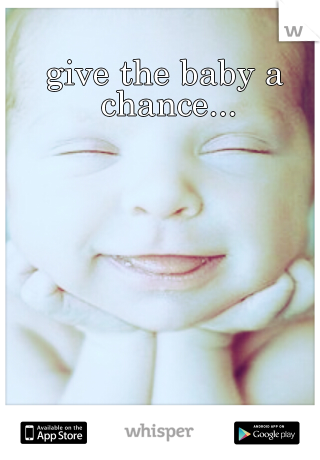 give the baby a chance...