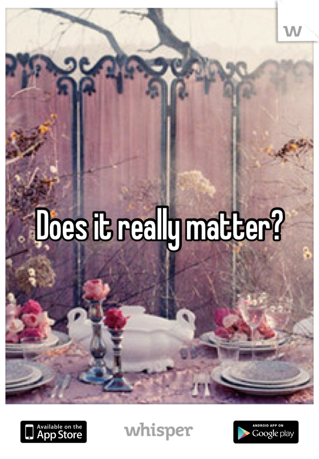 Does it really matter?