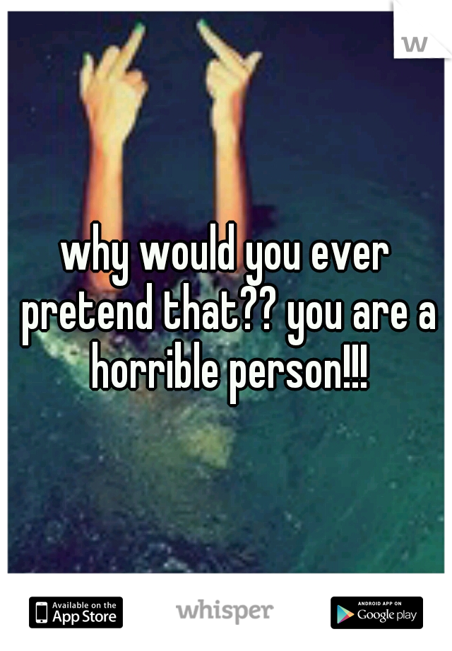 why would you ever pretend that?? you are a horrible person!!!