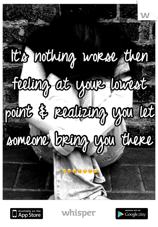 It's nothing worse then feeling at your lowest point & realizing you let someone bring you there 😢😭😪😖😞😣😔