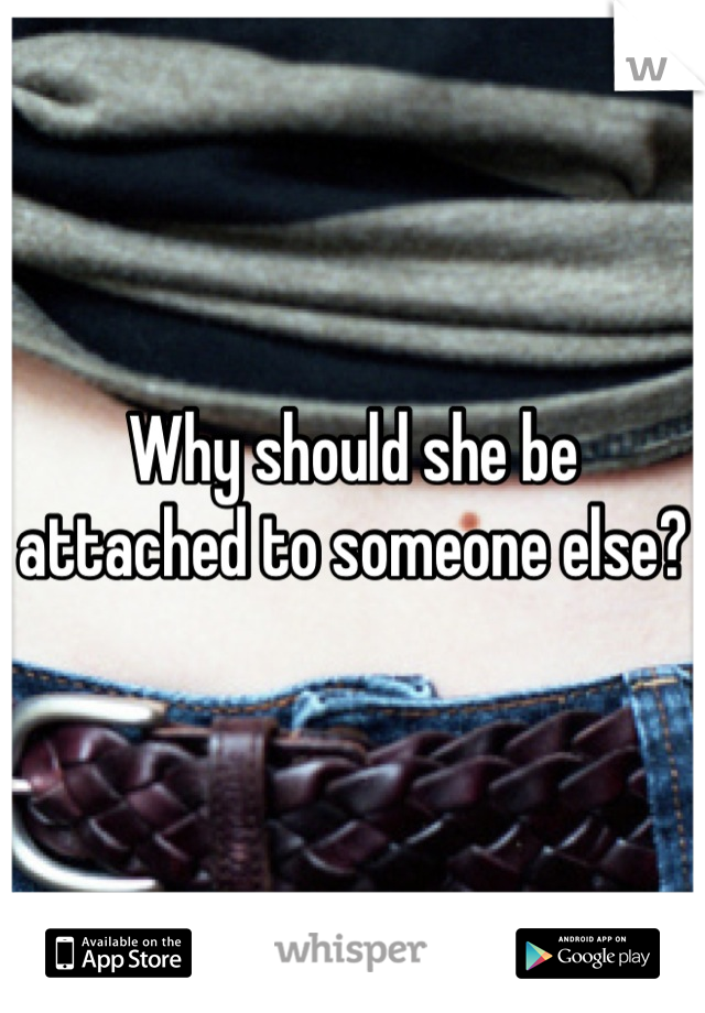 Why should she be attached to someone else?
