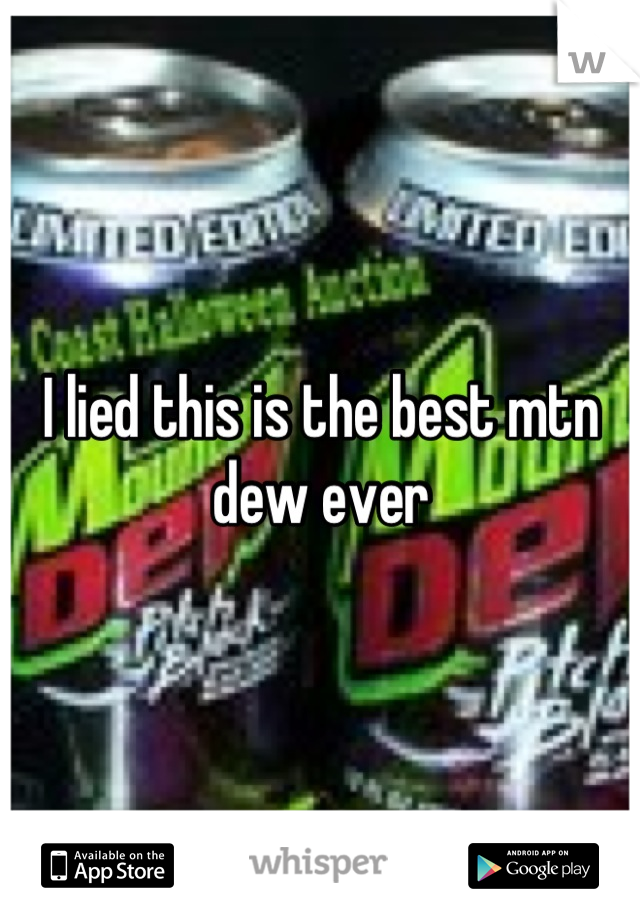I lied this is the best mtn dew ever