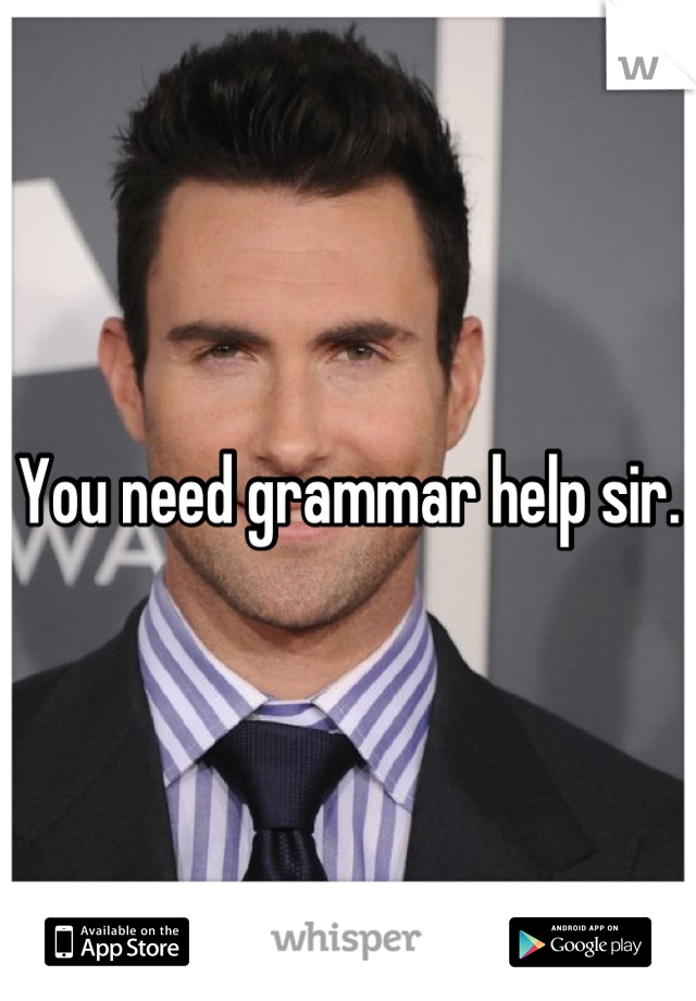 You need grammar help sir. 