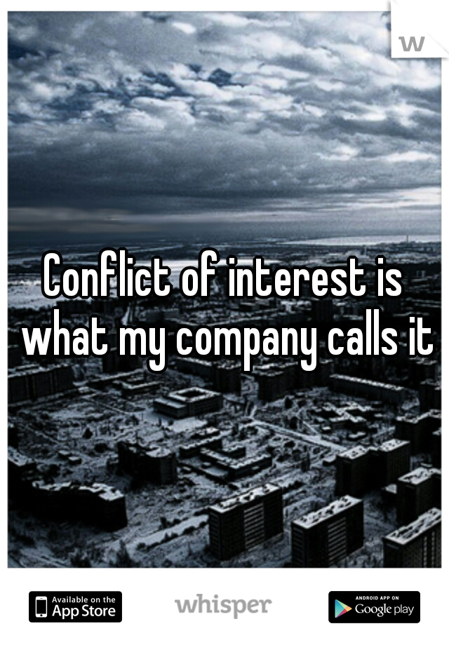 Conflict of interest is what my company calls it