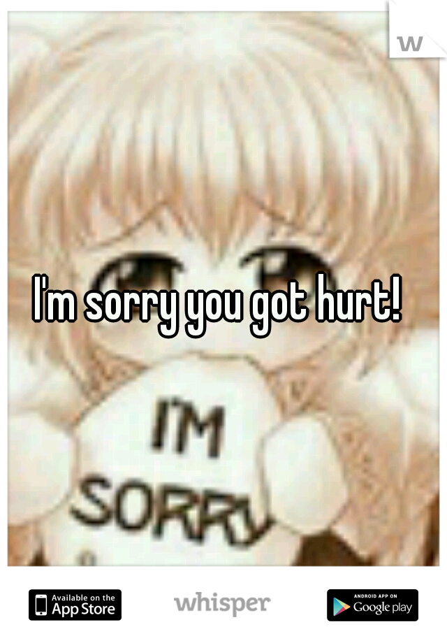 I'm sorry you got hurt! 