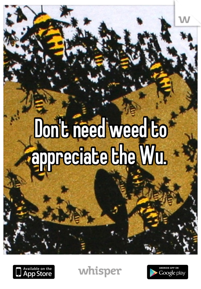 Don't need weed to appreciate the Wu. 
