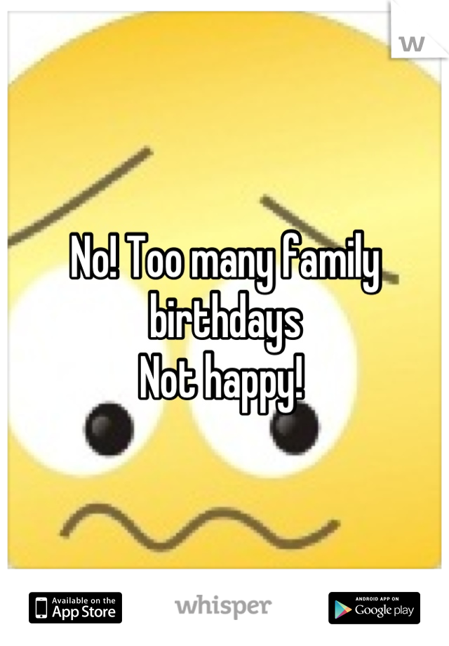 No! Too many family birthdays
Not happy! 