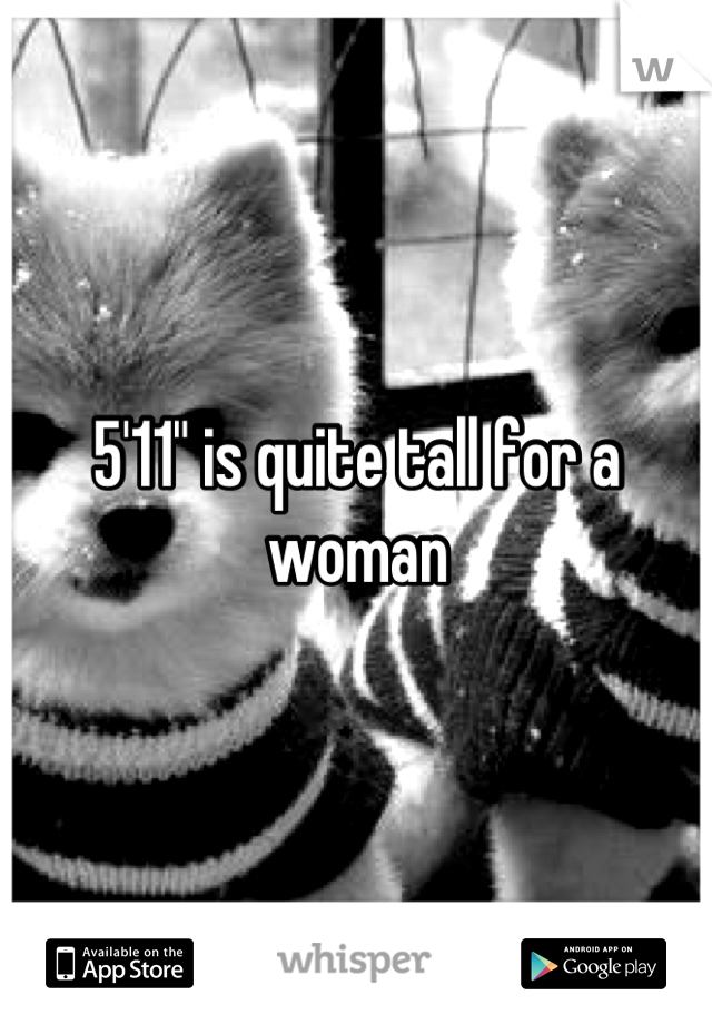 5'11" is quite tall for a woman