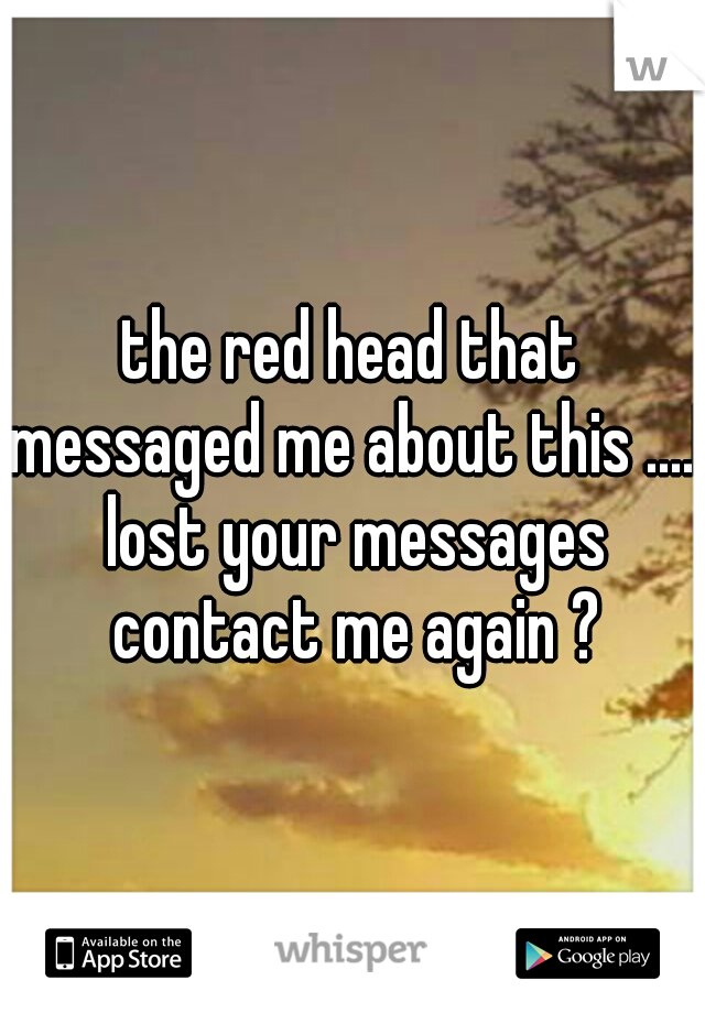 the red head that messaged me about this ....I lost your messages contact me again ?