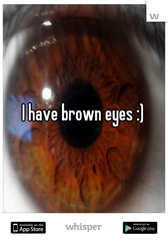 I have brown eyes :)
