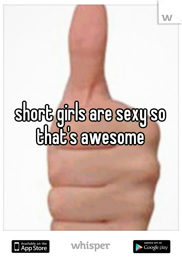 short girls are sexy so that's awesome 