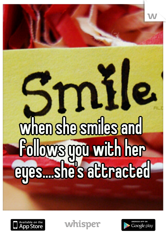 when she smiles and follows you with her eyes....she's attracted
