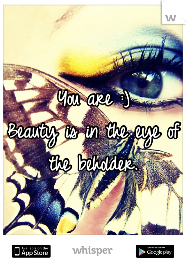 You are :)
Beauty is in the eye of the beholder.
