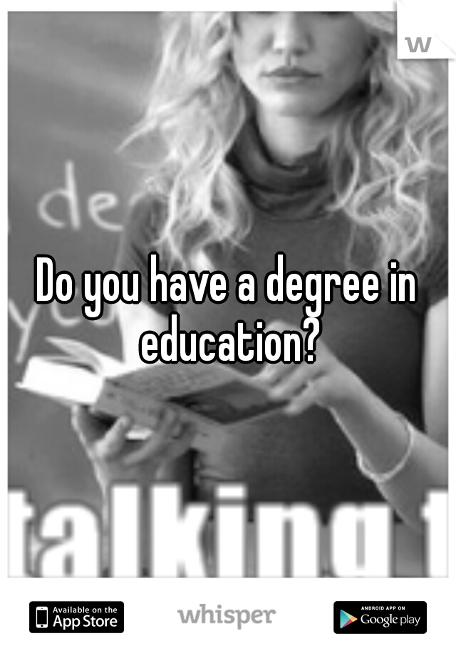 Do you have a degree in education?