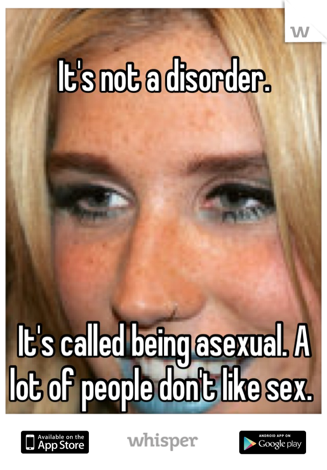 It's not a disorder. 





It's called being asexual. A lot of people don't like sex. 