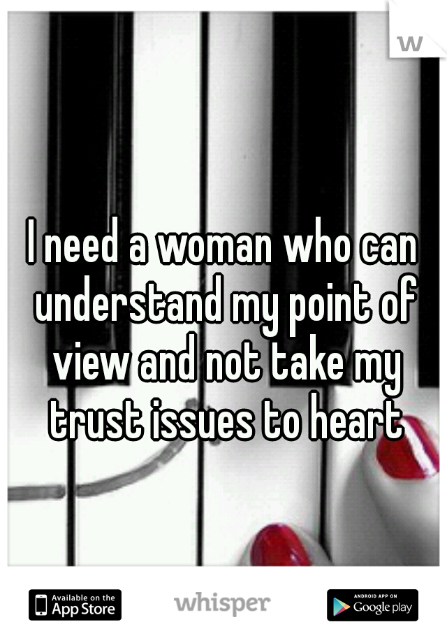I need a woman who can understand my point of view and not take my trust issues to heart