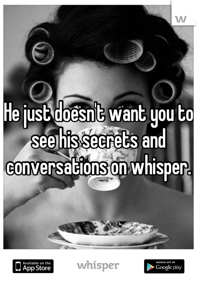 He just doesn't want you to see his secrets and conversations on whisper.  