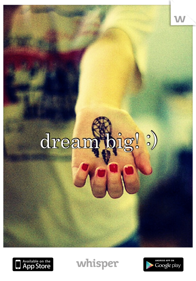 dream big! :)
