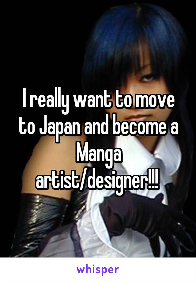 I really want to move to Japan and become a Manga artist/designer!!! 