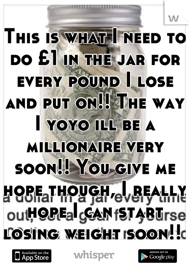 This is what I need to do £1 in the jar for every pound I lose and put on!! The way I yoyo ill be a millionaire very soon!! You give me hope though, I really hope I can start losing weight soon!! 