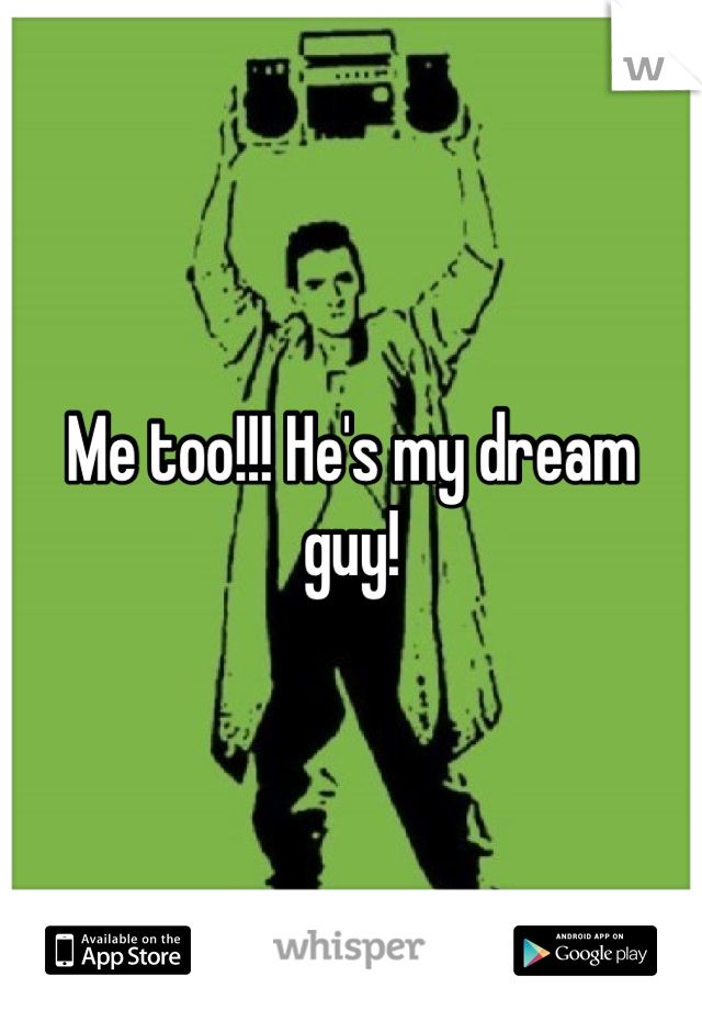 Me too!!! He's my dream guy!