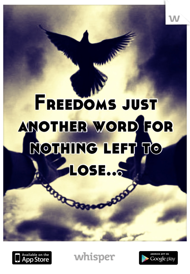Freedoms just another word for nothing left to lose...