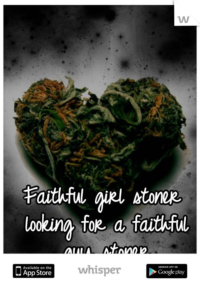 Faithful girl stoner looking for a faithful guy stoner
