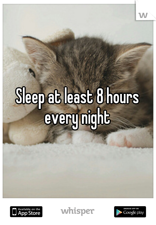 Sleep at least 8 hours every night 