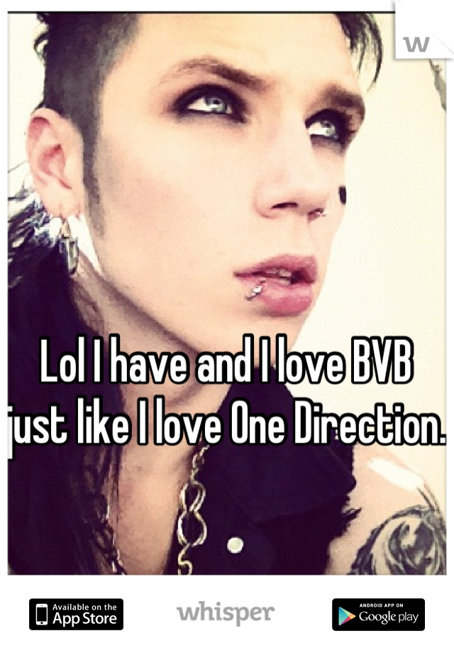 Lol I have and I love BVB just like I love One Direction. 