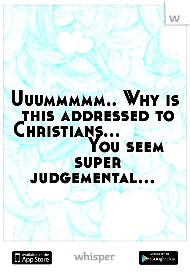 Uuummmmm.. Why is this addressed to Christians...                      You seem super judgemental...    