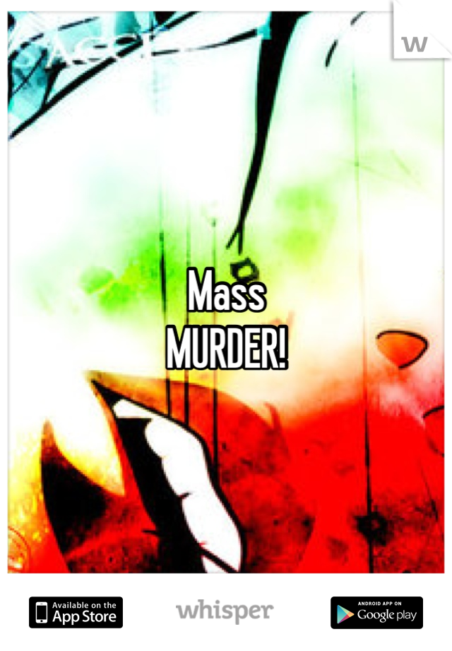 Mass 
MURDER!