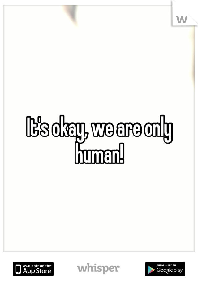 It's okay, we are only human!
