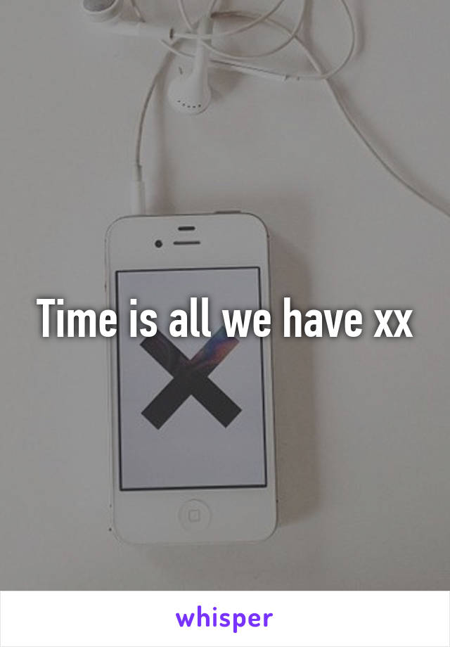 Time is all we have xx