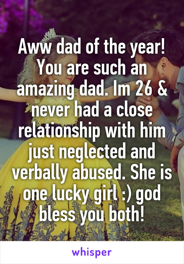 Aww dad of the year! You are such an amazing dad. Im 26 & never had a close relationship with him just neglected and verbally abused. She is one lucky girl :) god bless you both!
