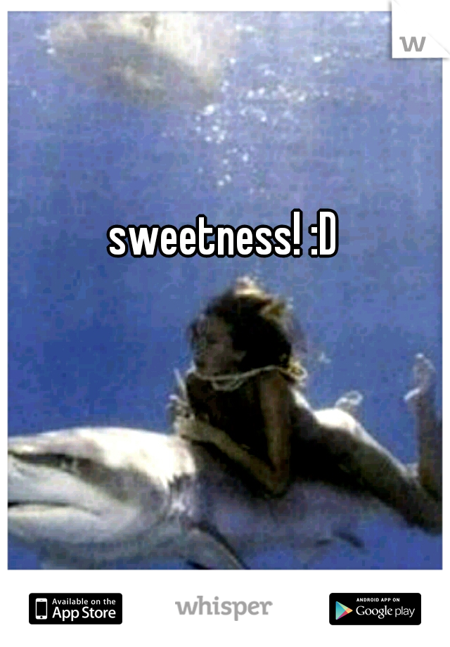 sweetness! :D