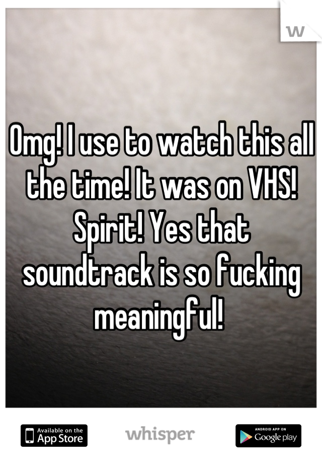Omg! I use to watch this all the time! It was on VHS! Spirit! Yes that soundtrack is so fucking meaningful! 