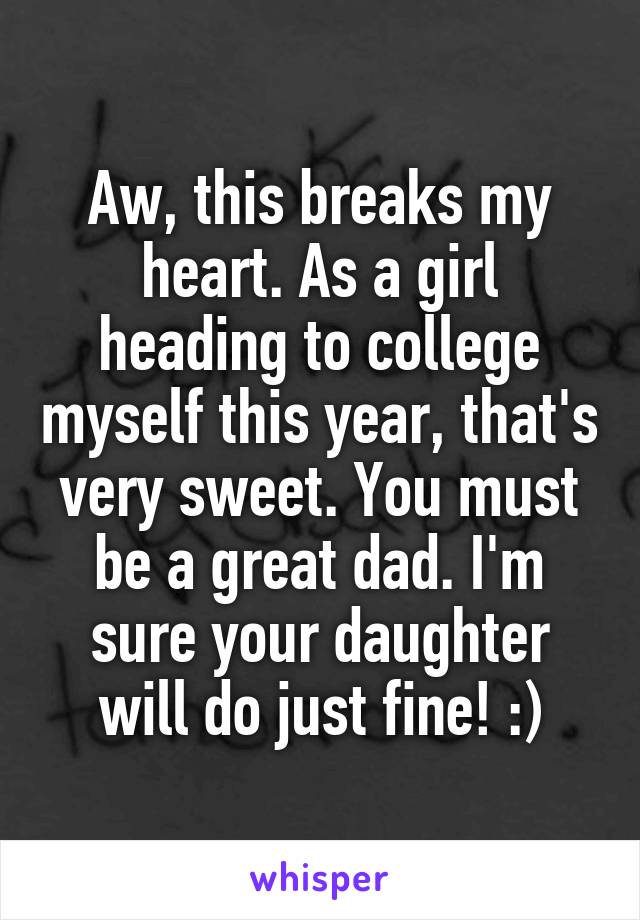 Aw, this breaks my heart. As a girl heading to college myself this year, that's very sweet. You must be a great dad. I'm sure your daughter will do just fine! :)