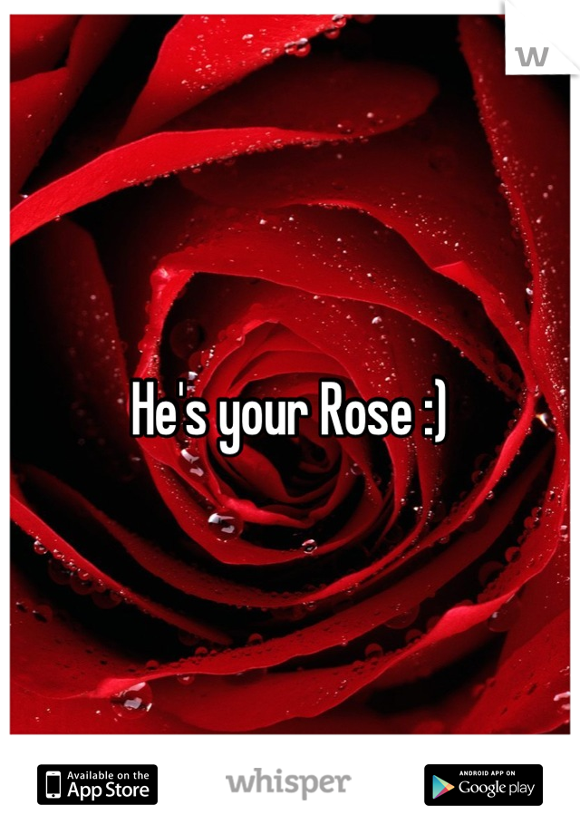 He's your Rose :)