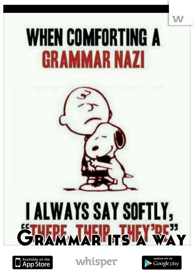 Grammar its a way of life, some just don't get it.