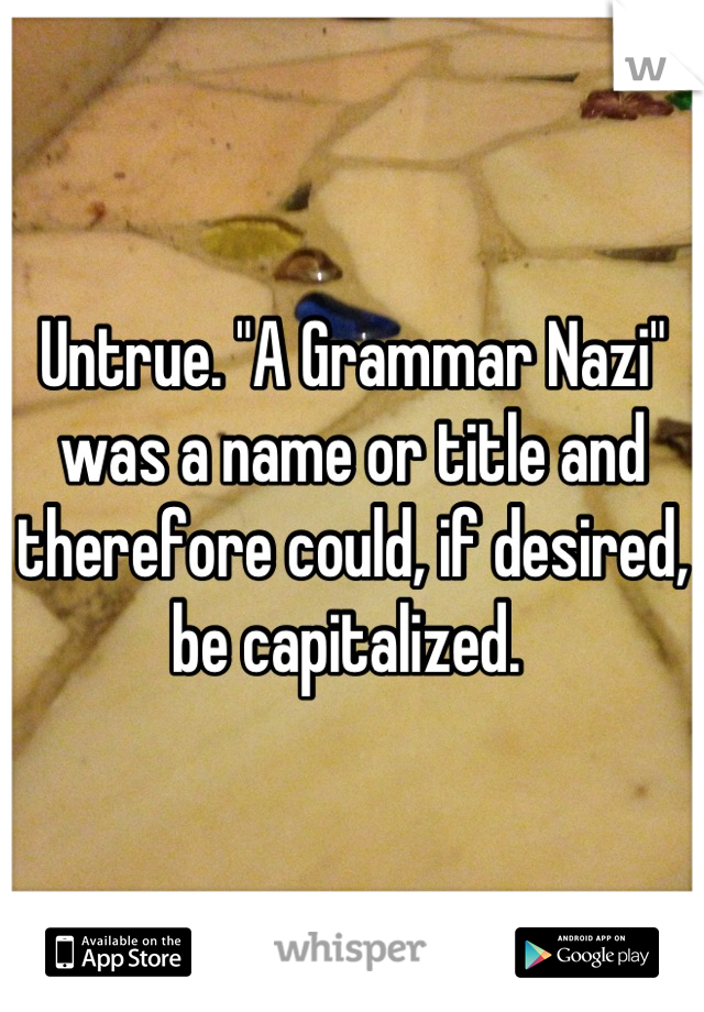 Untrue. "A Grammar Nazi" was a name or title and therefore could, if desired, be capitalized. 
