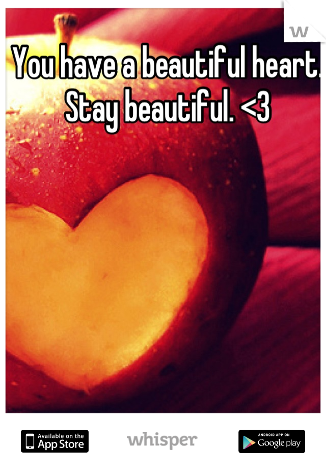 You have a beautiful heart.
Stay beautiful. <3