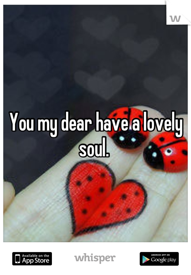 You my dear have a lovely soul. 