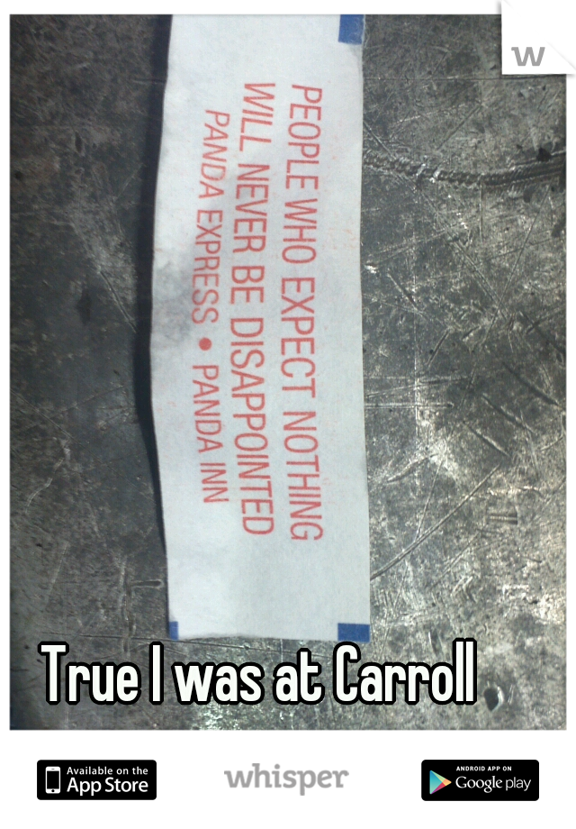 True I was at Carroll 