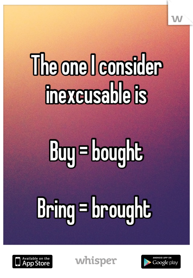 The one I consider inexcusable is

Buy = bought

Bring = brought 
