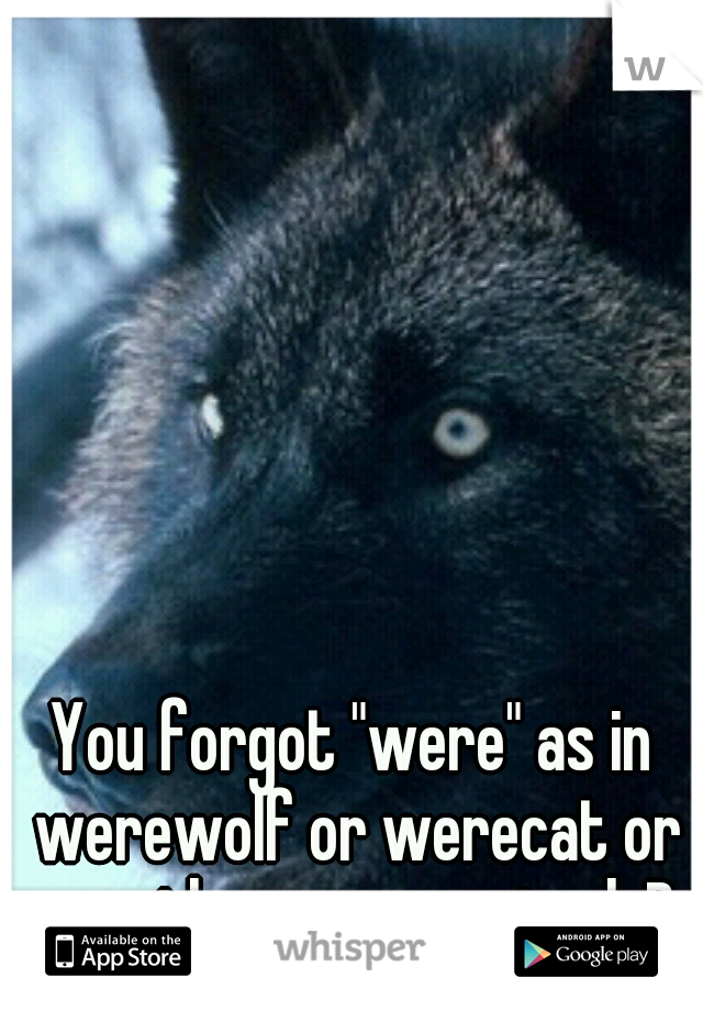 You forgot "were" as in werewolf or werecat or any other were-animal ;P 