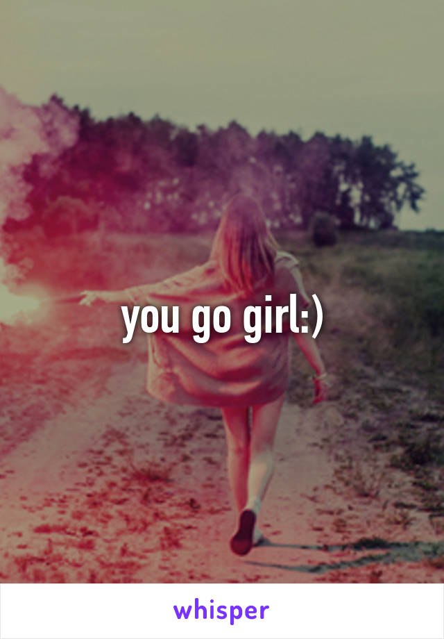 you go girl:)