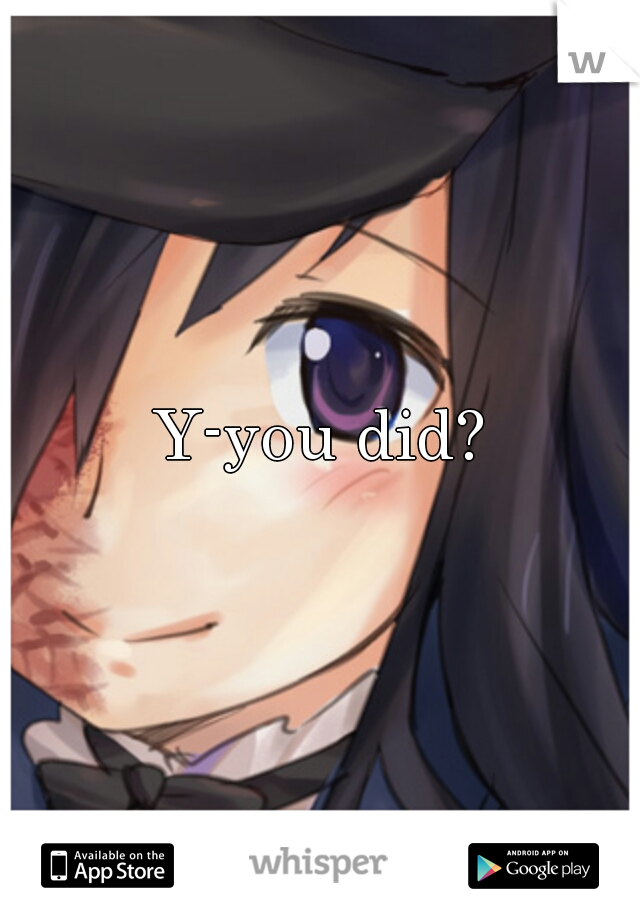 Y-you did?